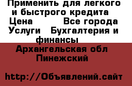 Применить для легкого и быстрого кредита › Цена ­ 123 - Все города Услуги » Бухгалтерия и финансы   . Архангельская обл.,Пинежский 